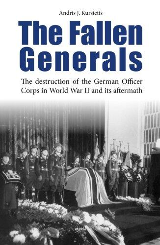 The Fallen Generals: The Destruction Of The German Officer Corps In World War Ii And Its Aftermath