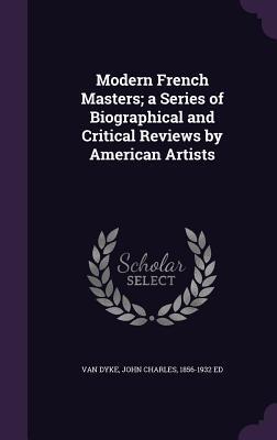 Modern French Masters; a Series of Biographical and Critical Reviews by American Artists
