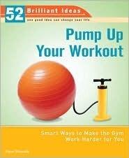 Pump Up Your Workout (52 Brilliant Ideas): Smart Ways to Make the Gym Work Harder for You