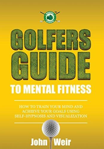Golfers Guide to Mental Fitness: How To Train Your Mind And Achieve Your Goals Using Self-Hypnosis And Visualization