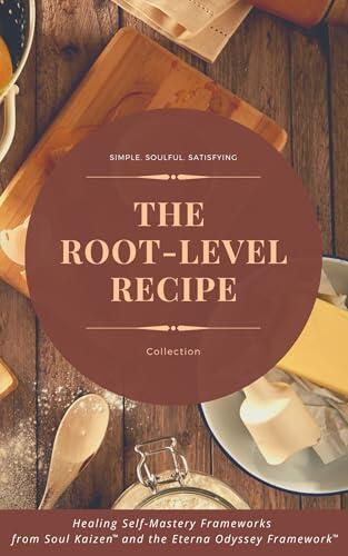 The Root-Level Recipe Collection: Healing Self-Mastery Frameworks from Soul Kaizen™ and the Eterna Odyssey Framework™