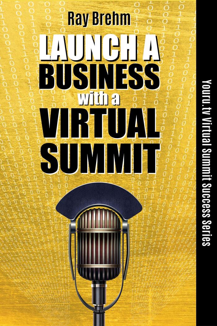 Launch A Business With A Virtual Summit: The Entrepreneur's Guide to Creating A Business Using A Virtual Summit Even If You Are Just Starting Out