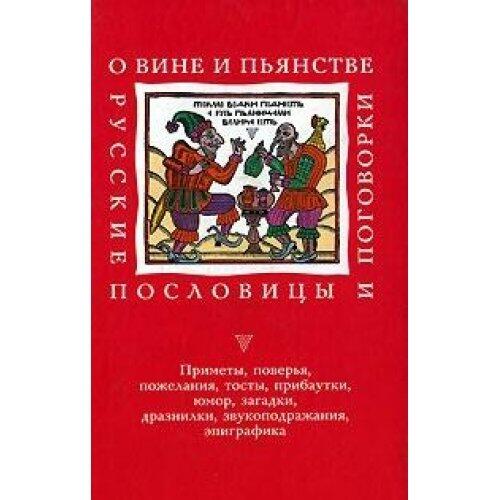 O vine i pʹi͡a︡nstve: Russkie poslovit͡s︡y i pogovorki : primety, poverʹi͡a︡, pozhelanii͡a︡, tosty, pribautki, i͡u︡mor, zagadki, draznilki, zvukopodrazhanii͡a︡, ėpigrafika