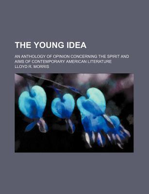 The Young Idea; An Anthology of Opinion Concerning the Spirit and Aims of Contemporary American Literature