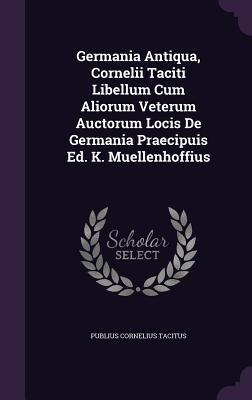 Germania Antiqua, Cornelii Taciti Libellum Cum Aliorum Veterum Auctorum Locis De Germania Praecipuis Ed. K. Muellenhoffius
