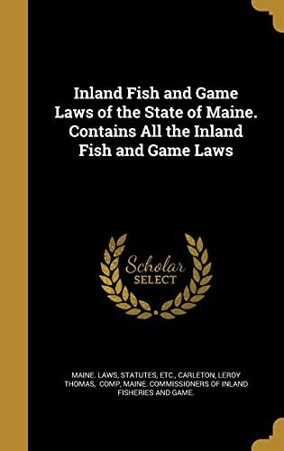 Inland Fish and Game Laws of the State of Maine. Contains All the Inland Fish and Game Laws