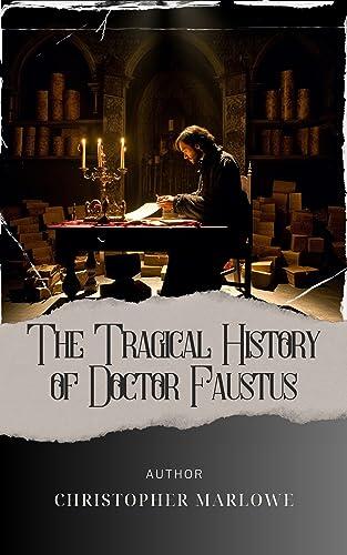 The Tragical History of Doctor Faustus : Unveiling the Tragical History of Dr. Faustus. A Dark Pact that Unleashes Unimaginable Consequences. The Original Classic