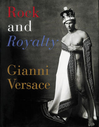 Rock and Royalty: The Ever-Changing Look of Versace's Couture As See--and Modeled--by the Kings, Queens, and Jokers of Rock & Roll