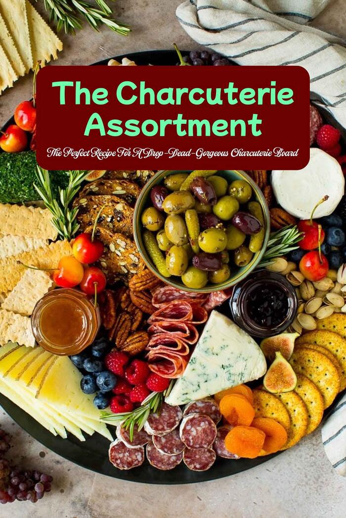 The Charcuterie Assortment: The Perfect Recipe For A Drop-Dead-Gorgeous Charcuterie Board: Recipe for a delicious charcuterie board