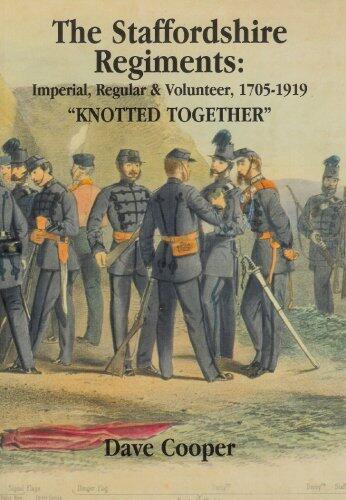 The Staffordshire Regiments: " Knotted Together " Imperial, Regular and Volunteer 1705-1919