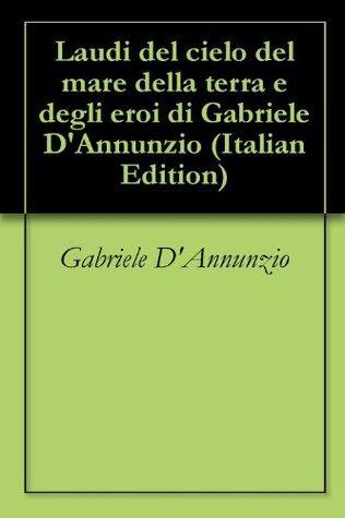 Laudi del cielo del mare della terra e degli eroi di Gabriele D'Annunzio