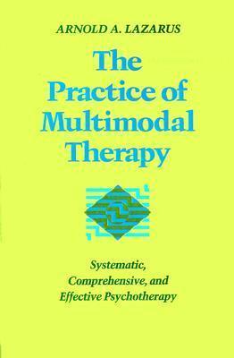The Practice of Multimodal Therapy: Systematic, Comprehensive, and Effective Psychotherapy
