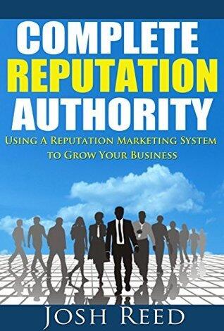 Complete Reputation Authority: Using A Reputation Marketing System To Grow Your Business