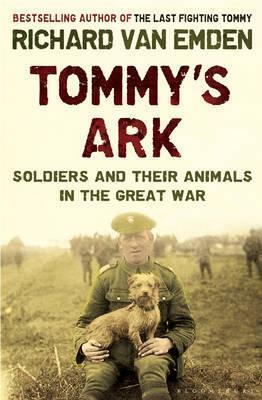 Tommy's Ark: Soldiers, Their Animals and the Natural World in the Great War. Richard Van Emden