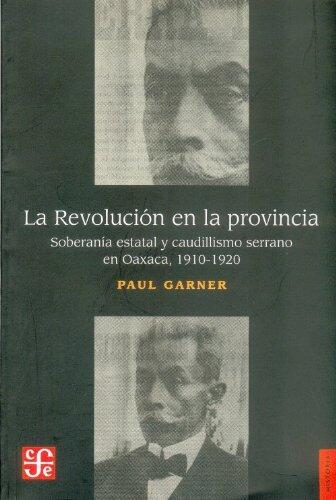 La Revolución en la Provincia (Revolution in the Providence: Soberanía Estatal y Caudillismo en las Montañas de Oaxaca 1910-1920)