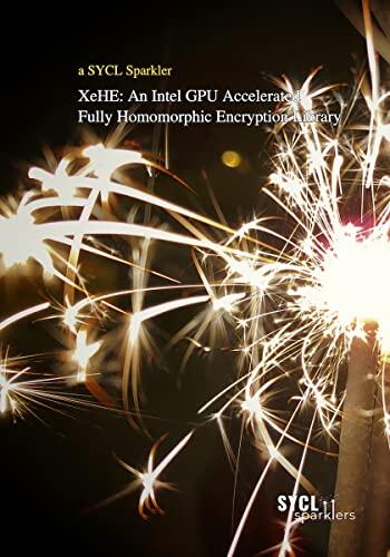 XeHE: an Intel GPU Accelerated Fully Homomorphic Encryption Library: A SYCL Sparkler: Making the Most of C++ and SYCL: A SYCL Sparkler: Making the Most ... Sparklers: Making the Most of C++ and SYCL