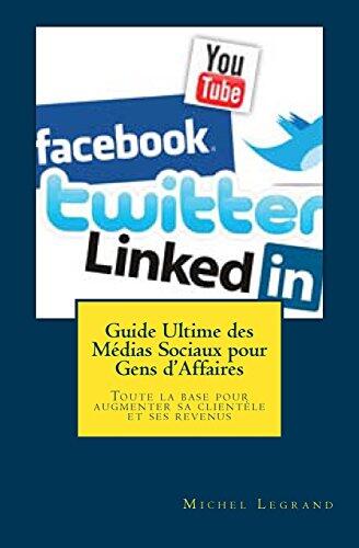 Guide Ultime des Médias Sociaux pour Gens d'Affaires: Toute la base pour augmenter sa clientèle et ses revenus