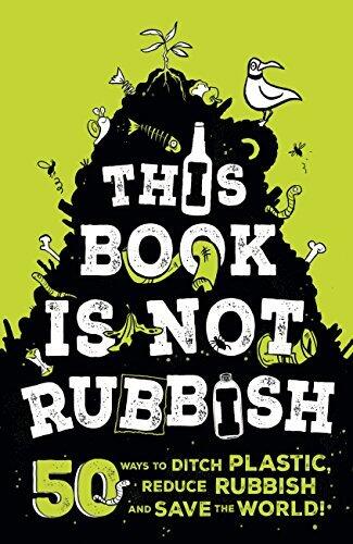 This Book is Not Rubbish: 50 Ways to Ditch Plastic, Reduce Rubbish and Save the World!
