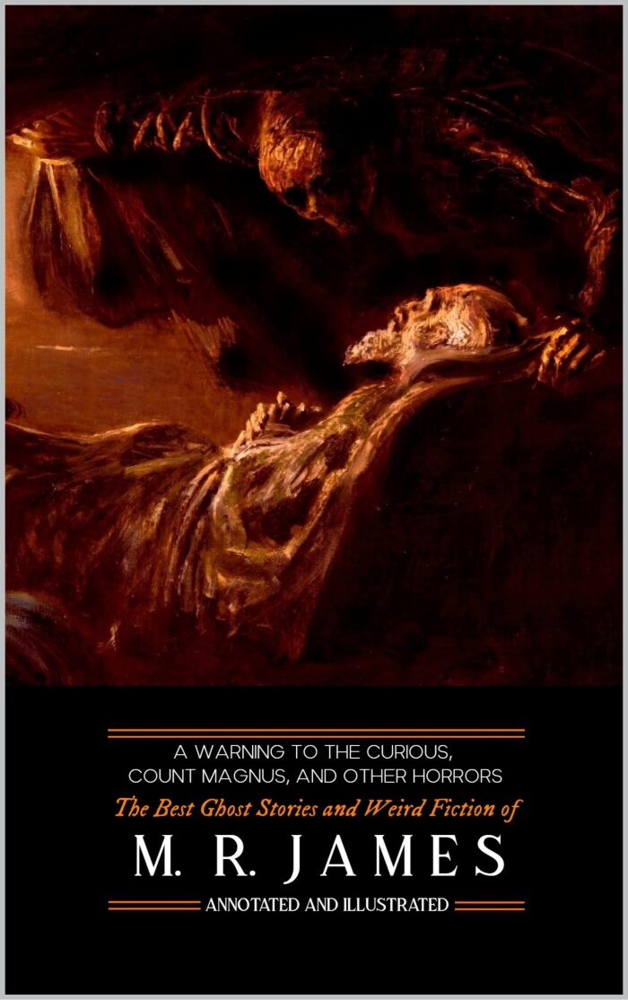 A Warning to the Curious, Count Magnus, and Other Horrors: The Best Ghost Stories and Weird Fiction of M. R. James, Annotated and Illustrated