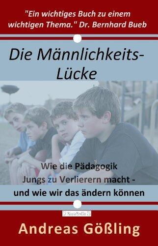 Die Männlichkeitslücke: Wie die Pädagogik Jungs zu Verlierern macht - und wie wir das ändern können