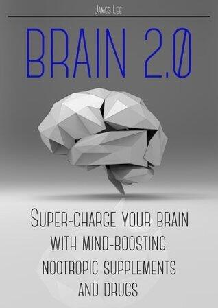 Brain 2.0 - Super-charge your brain with mind-boosting nootropic supplements and drugs