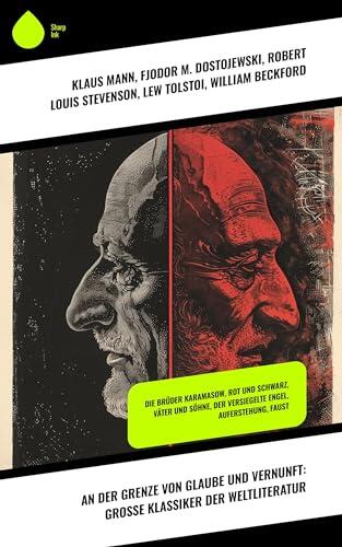 An der Grenze von Glaube und Vernunft: Große Klassiker der Weltliteratur: Die Brüder Karamasow, Rot und Schwarz, Väter und Söhne, Der versiegelte Engel, Auferstehung, Faust