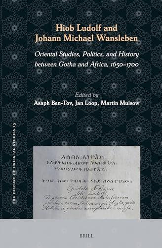 Hiob Ludolf and Johann Michael Wansleben: Oriental Studies, Politics, and History Between Gotha and Africa, 1650-1700 (History of Oriental Studies, 15)