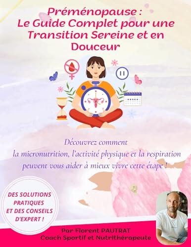 Préménopause : Le Guide Complet pour une Transition Sereine et en Douceur: Découvrez comment la Micronutrition, l'Activité physique et la Respiration peuvent ... à mieux vivre cette étape !