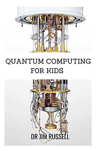 QUANTUM COMPUTING FOR KIDS: The Definite Guide About Quantum Computing For Kids, Beginners and Dummies