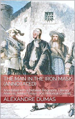 The Man in the Iron Mask (Annotated): Annotated with a Detailed Biography, Literary Analysis, Added Essays, and Historical Context.