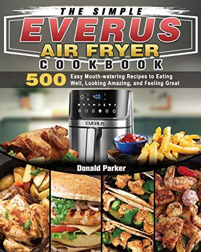 The Simple EVERUS Air Fryer Cookbook: 500 Easy Mouth-Watering Recipes to Eating Well, Looking Amazing, and Feeling Great