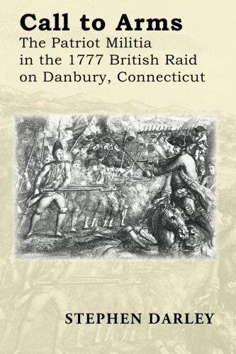 CALL TO ARMS: The Patriot Militia in the 1777 British Raid on Danbury, Connecticut