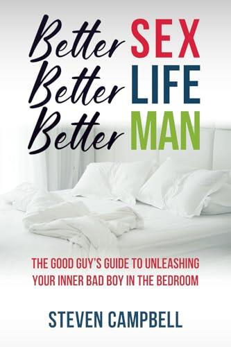 Better Sex, Better Life, Better Man: The Good Guy’s Guide to Unleashing Your Inner Bad Boy in the Bedroom