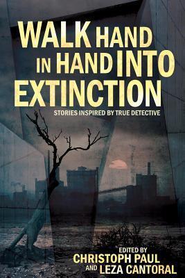 Walk Hand in Hand into Extinction: Stories Inspired by True Detective