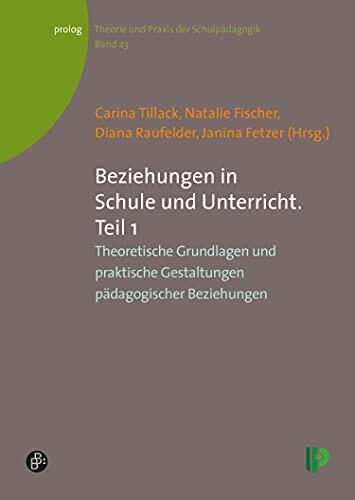 Beziehungen in Schule und Unterricht. Teil 1: Theoretische Grundlagen und praktische Gestaltungen pädagogischer Beziehungen (prolog – Theorie und Praxis der Schulpädagogik 23)