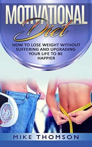 Motivational Diet: Motivational Dieting for Weight Loss: How to Lose Weight Without Suffering, Upgrade Your Life to be Happier