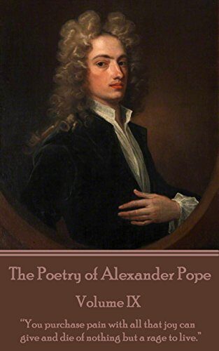 The Poetry of Alexander Pope - Volume IX: "You purchase pain with all that joy can give and die of nothing but a rage to live."
