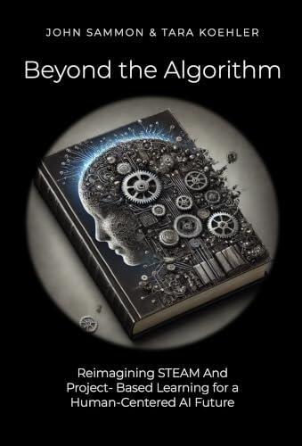 Beyond the Algorithm: Reimagining STEAM and Project-Based Learning for a Human-Centered AI Future