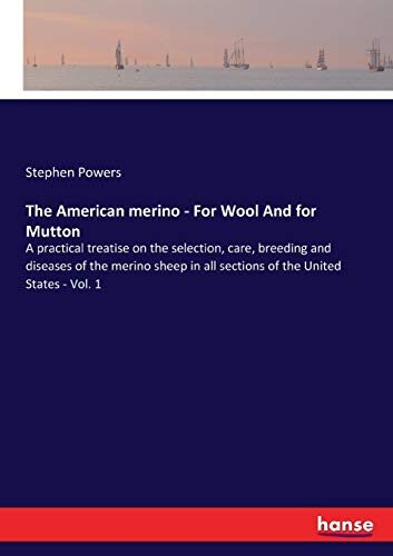 The American merino: For Wool and for Mutton: A practical treatise on the selection, care, breeding and diseases of the merino sheep in all sections of the United States, Vol. 1