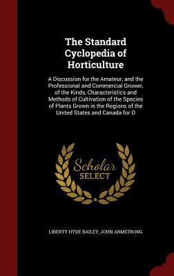 The Standard Cyclopedia of Horticulture: A Discussion for the Amateur, and the Professional and Commercial Grower, of the Kinds, Characteristics and ... Regions of the United States and Canada for O