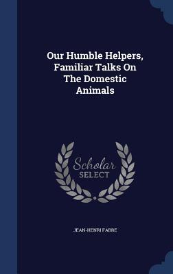 Our Humble Helpers, Familiar Talks On The Domestic Animals
