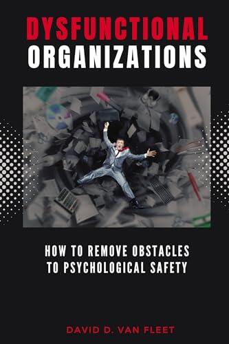 Dysfunctional Organizations: How to Remove Obstacles to Psychological Safety