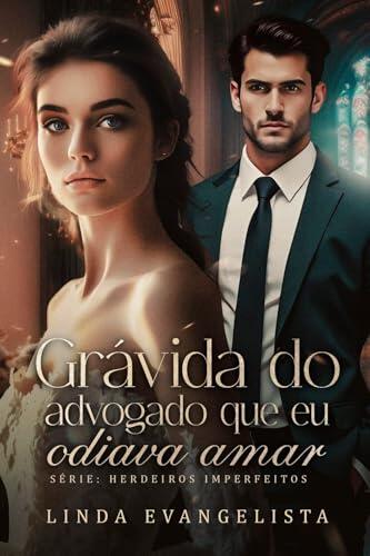 Grávida do Advogado que eu Odiava Amar (Série Herdeiros Imperfeitos Livro 7)