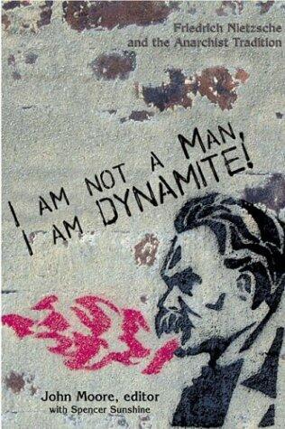 I am not a Man, I am Dynamite!: Frederich Nietzsche and the Anarchist Tradition by John Moore (1-Jul-2005) Paperback