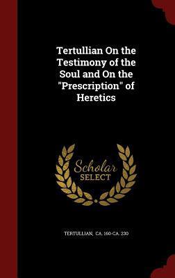 Tertullian On the Testimony of the Soul and On the "Prescription" of Heretics