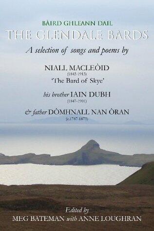 The Glendale Bards: a selection of songs and poems by Niall MacLeòid (1843 - 1913), 'The Bard of Skye', his brother Iain Dubh (1847 - 1901) and father Dòmhnall nan Òran