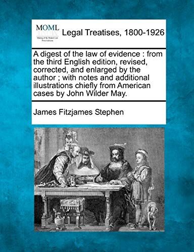 A Digest of the Law of Evidence: From the Third English Edition, Revised, Corrected, and Enlarged by the Author; With Notes and Additional Illustrations Chiefly from American Cases by John Wilder May.