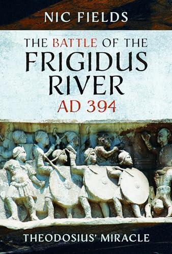 The Battle of the Frigidus River, AD 394: Theodosius' Miracle