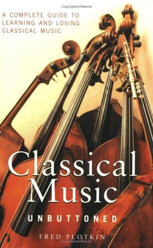 Classical Music Unbuttoned: A Complete Guide to Learning and Loving Classical Music