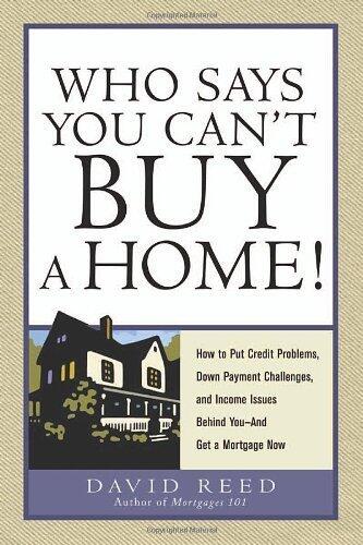 Who Says You Can't Buy a Home!: How to Put Credit Problems, Down Payment Challenges, and Income Issues Behind You -- And Get a Mortgage Now: How to Put ... Issues Behind You - and Get a Mortgage Now